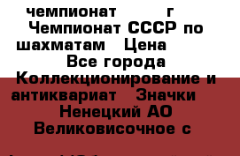 11.1) чемпионат : 1971 г - 39 Чемпионат СССР по шахматам › Цена ­ 190 - Все города Коллекционирование и антиквариат » Значки   . Ненецкий АО,Великовисочное с.